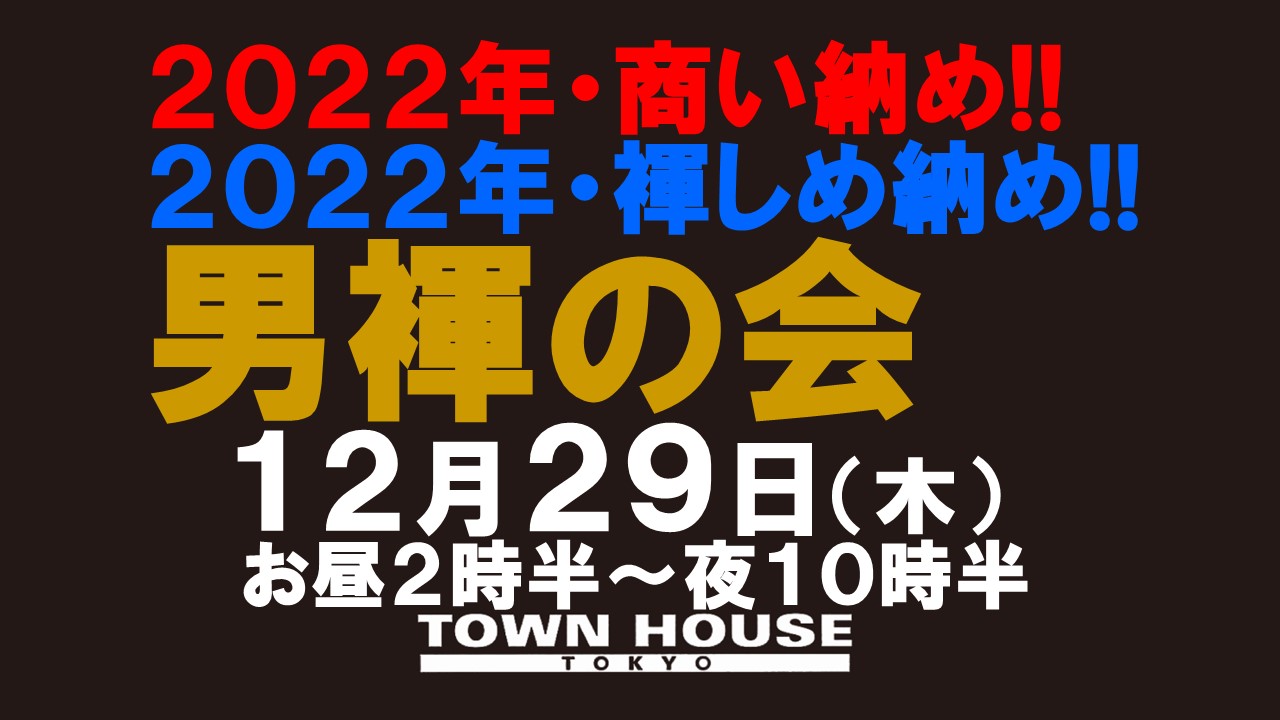 「男褌の会」 新橋、裸祭り。［褌限定!!］ ２０２２年・商い納め!! ２０２２年・褌しめ納め!!