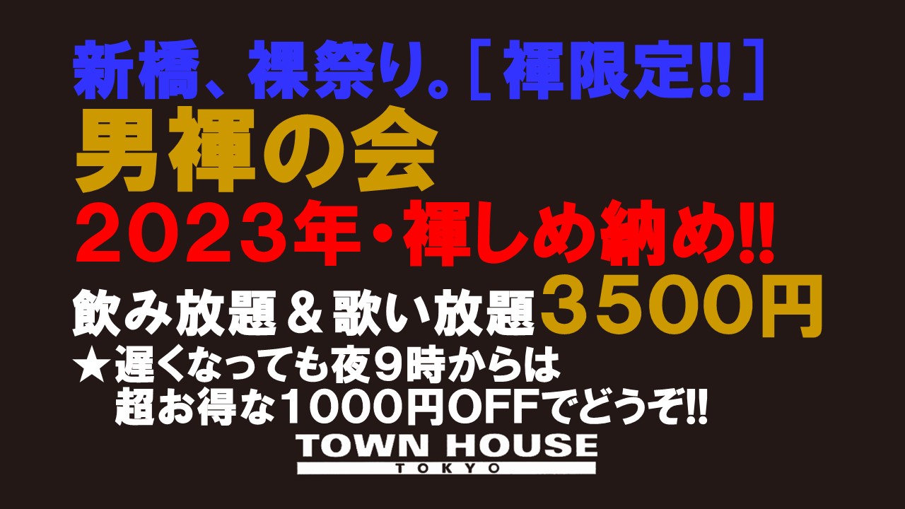 「男褌の会」 新橋、裸祭り。［褌限定!!］ ２０２３年・しめ納め!!