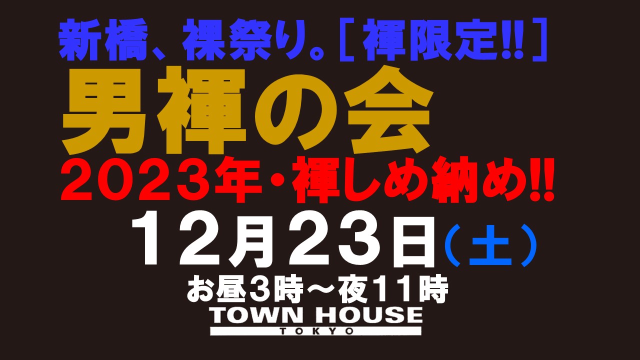 「男褌の会」 新橋、裸祭り。［褌限定!!］ ２０２３年・しめ納め!!