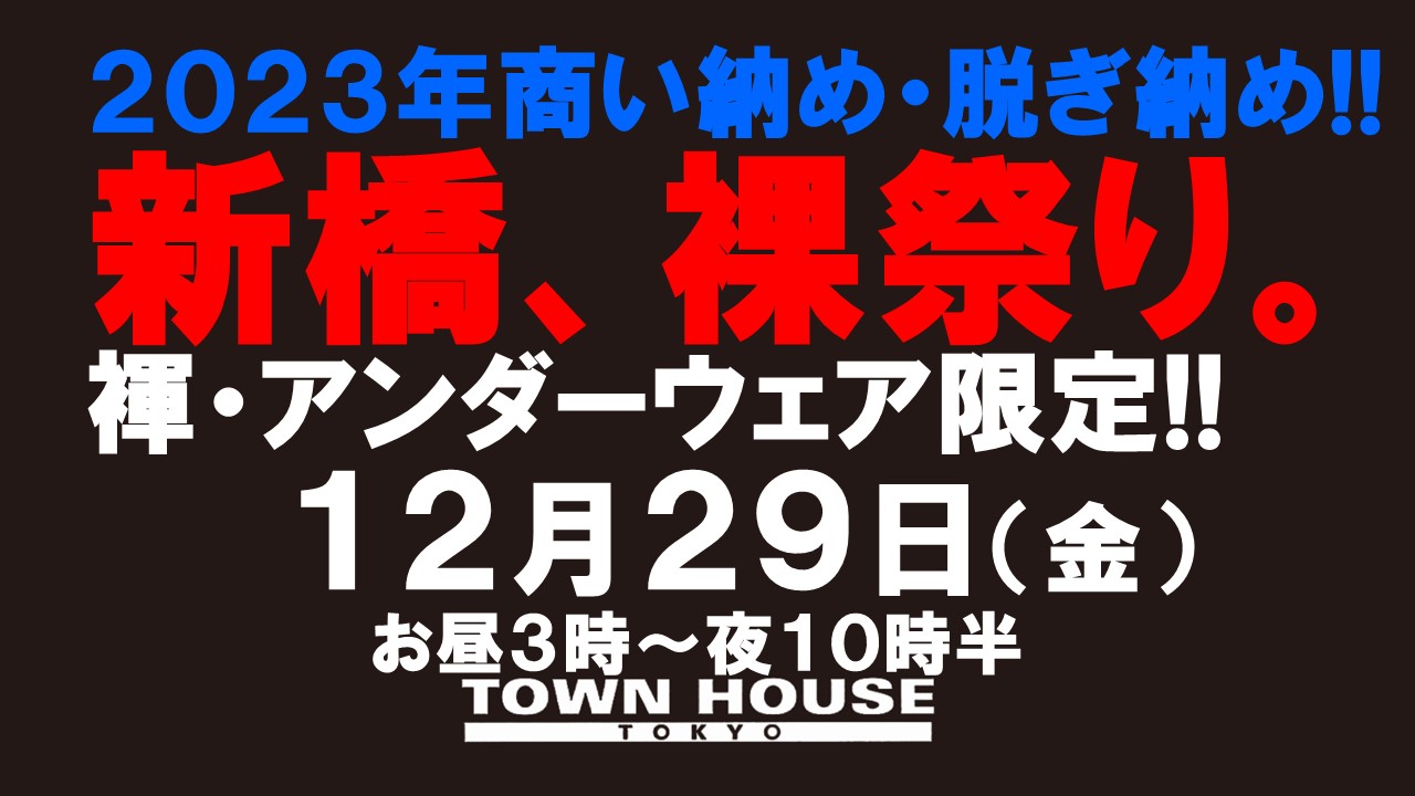 新橋、裸祭り。［納会!!］ ２０２３年・脱ぎ納め!! 褌・アンダーウェア限定!!