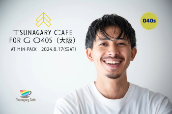 ゲイバー ゲイイベント ゲイクラブイベント 【G O40s】8/17（土）Tsunagary Cafe for G O40s（大阪）