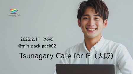 ゲイバー ゲイイベント ゲイクラブイベント 【G】2/11(水祝)Tsunagary Cafe for G(大阪)