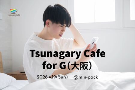 ゲイバー ゲイイベント ゲイクラブイベント 【G】4/19(日)Tsunagary Cafe for G(大阪)